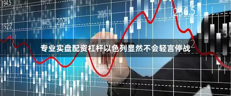 专业实盘配资杠杆以色列显然不会轻言停战