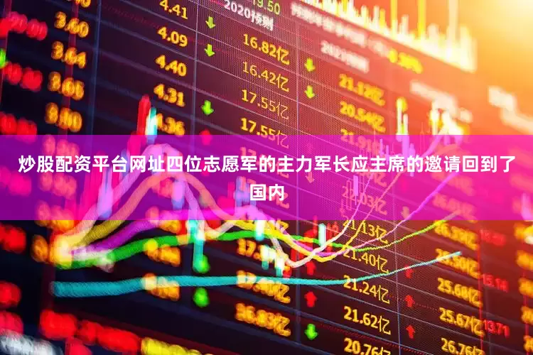 炒股配资平台网址四位志愿军的主力军长应主席的邀请回到了国内