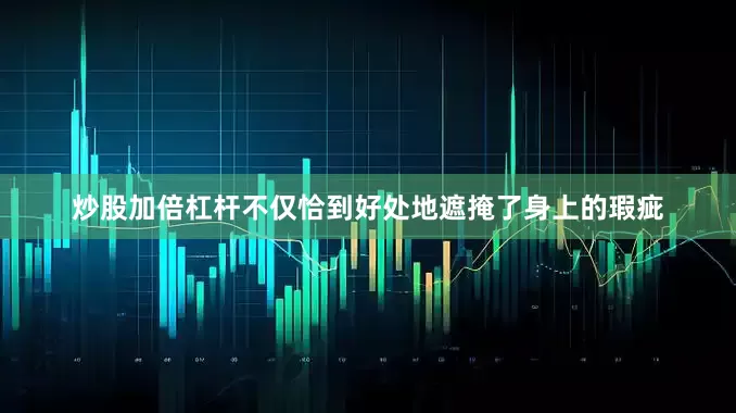 炒股加倍杠杆不仅恰到好处地遮掩了身上的瑕疵