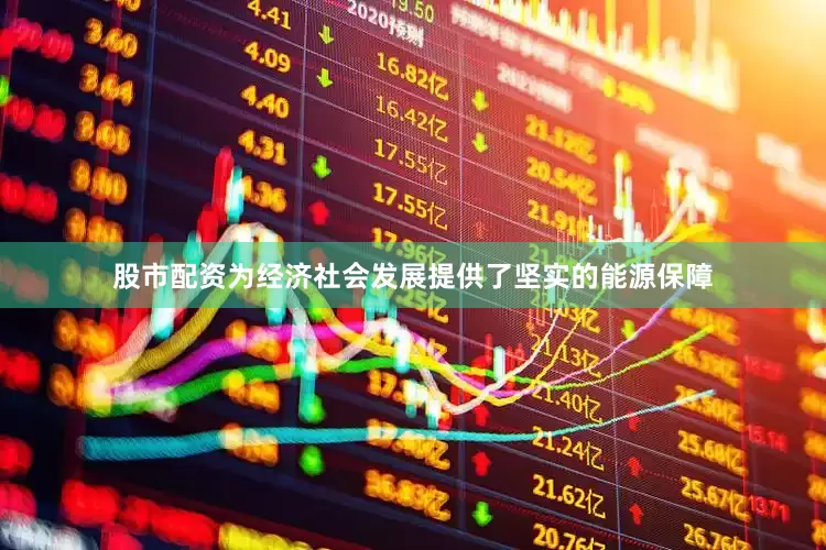 股市配资为经济社会发展提供了坚实的能源保障
