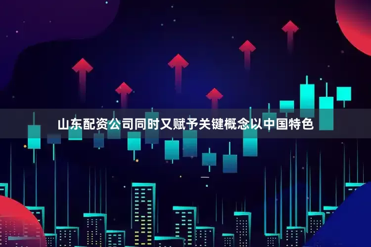 山东配资公司同时又赋予关键概念以中国特色