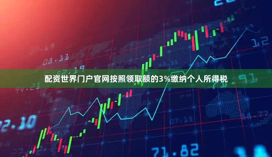 配资世界门户官网按照领取额的3%缴纳个人所得税