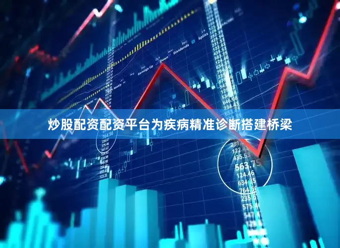 炒股配资配资平台为疾病精准诊断搭建桥梁