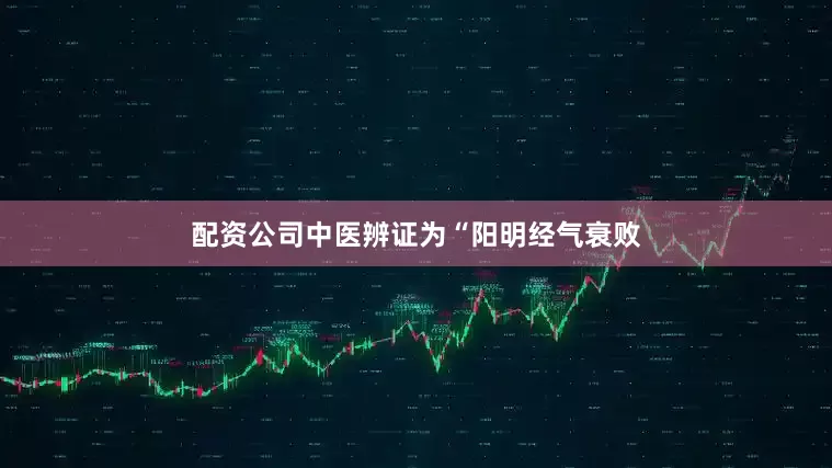 配资公司中医辨证为“阳明经气衰败
