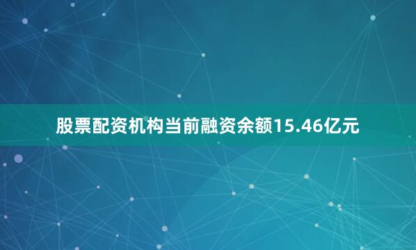 股票配资机构当前融资余额15.46亿元