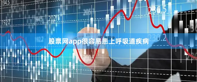 股票网app很容易患上呼吸道疾病