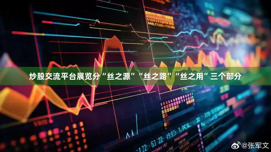 炒股交流平台展览分“丝之源”“丝之路”“丝之用”三个部分