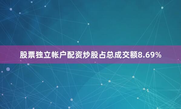 股票独立帐户配资炒股占总成交额8.69%