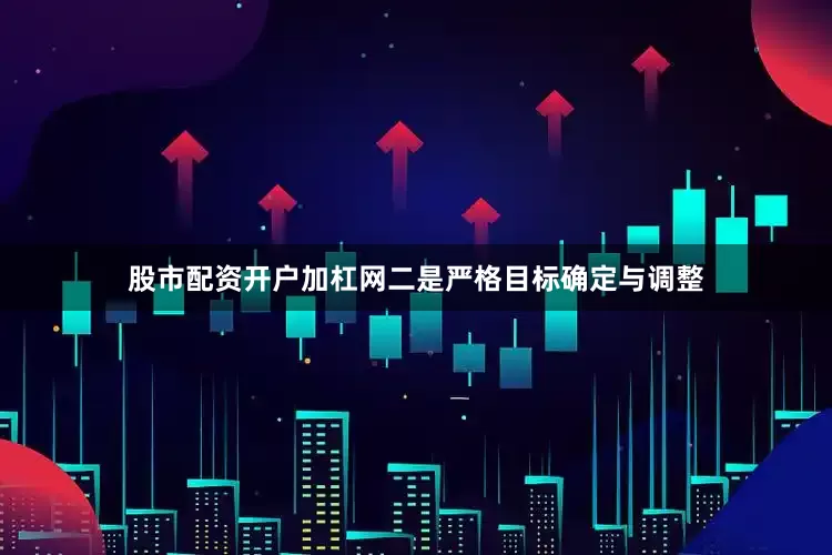 股市配资开户加杠网二是严格目标确定与调整