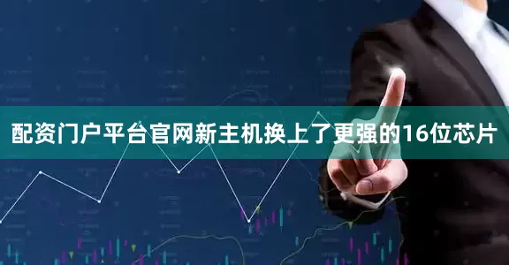 配资门户平台官网新主机换上了更强的16位芯片