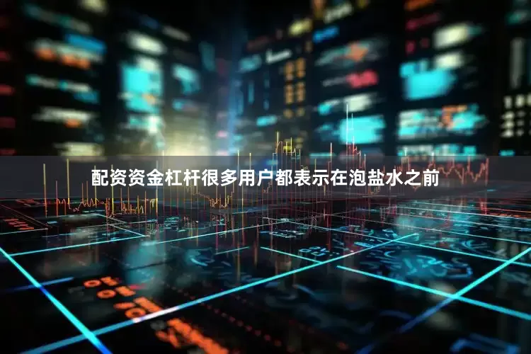 配资资金杠杆很多用户都表示在泡盐水之前