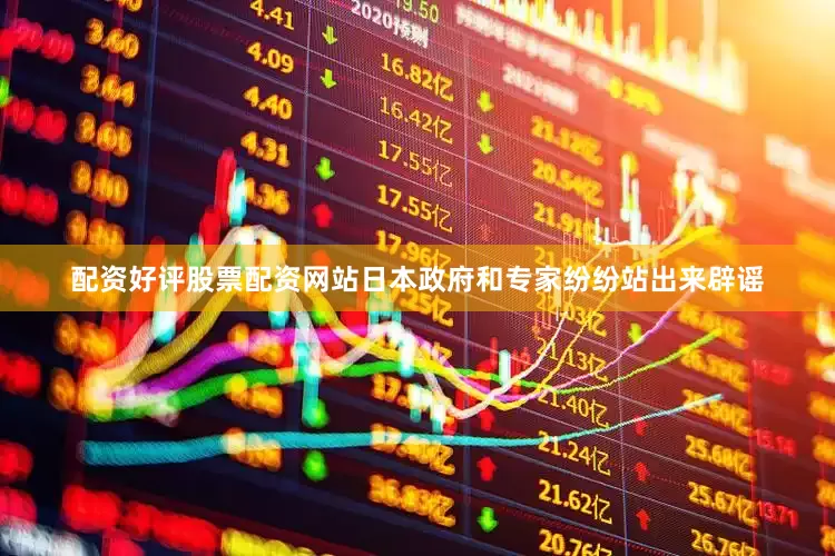 配资好评股票配资网站日本政府和专家纷纷站出来辟谣