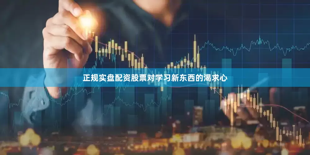 正规实盘配资股票对学习新东西的渴求心