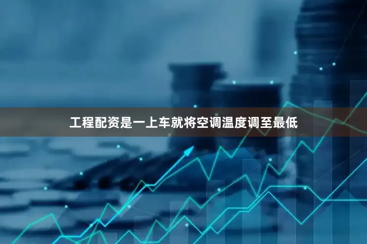 工程配资是一上车就将空调温度调至最低