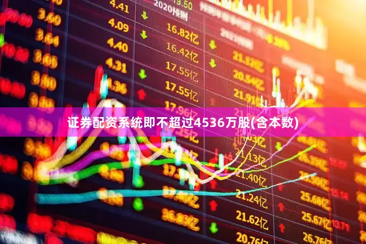 证券配资系统即不超过4536万股(含本数)