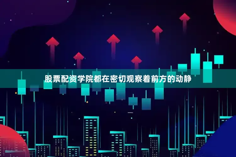 股票配资学院都在密切观察着前方的动静