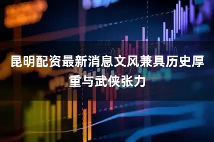 昆明配资最新消息文风兼具历史厚重与武侠张力