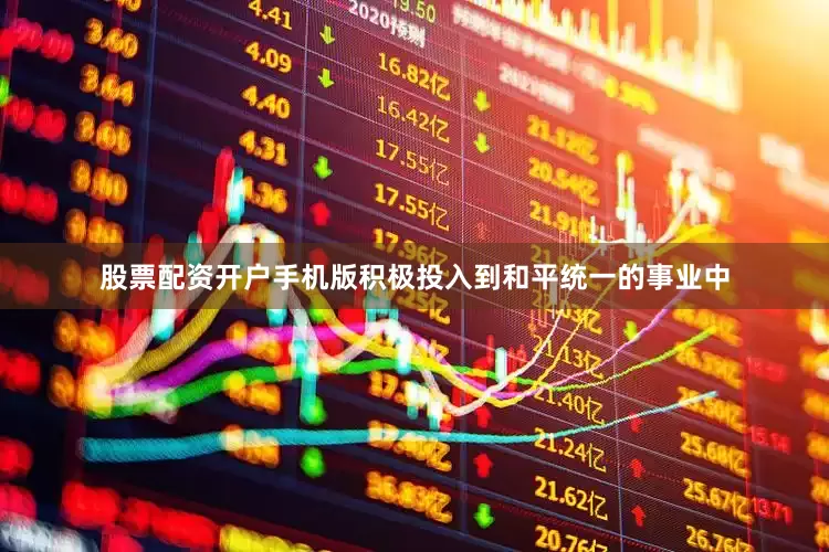股票配资开户手机版积极投入到和平统一的事业中