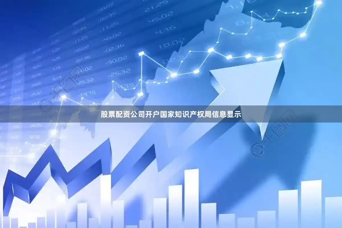股票配资公司开户国家知识产权局信息显示