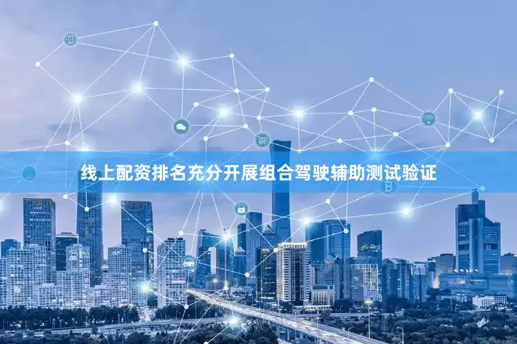线上配资排名充分开展组合驾驶辅助测试验证