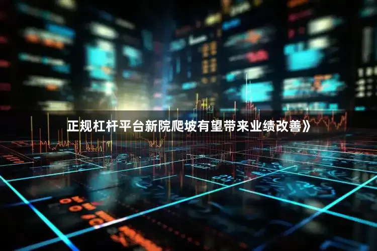 正规杠杆平台新院爬坡有望带来业绩改善》