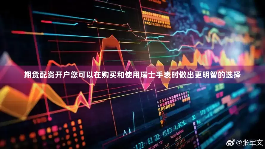 期货配资开户您可以在购买和使用瑞士手表时做出更明智的选择