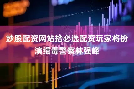 炒股配资网站拾必选配资玩家将扮演缉毒警察林强峰