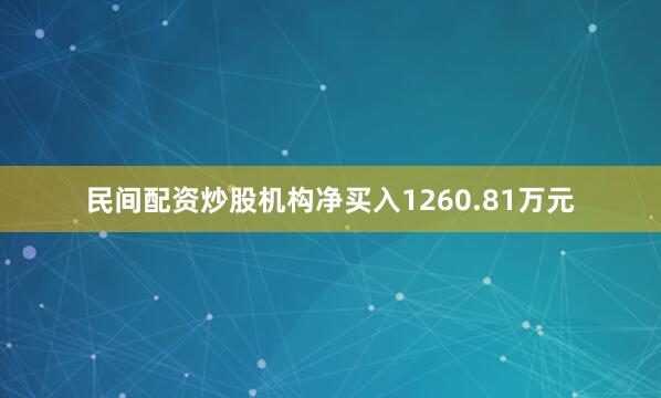 民间配资炒股机构净买入1260.81万元