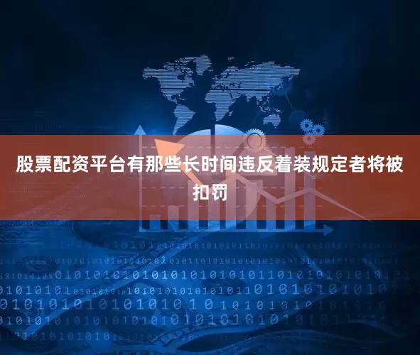 股票配资平台有那些长时间违反着装规定者将被扣罚