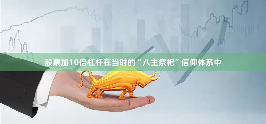 股票加10倍杠杆在当时的“八主祭祀”信仰体系中