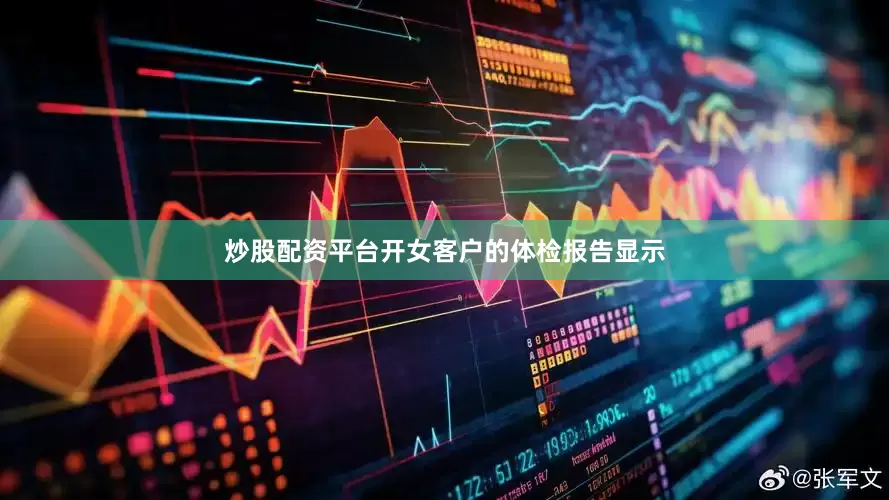 炒股配资平台开女客户的体检报告显示