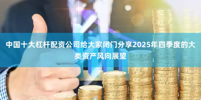 中国十大杠杆配资公司给大家闭门分享2025年四季度的大类资产风向展望