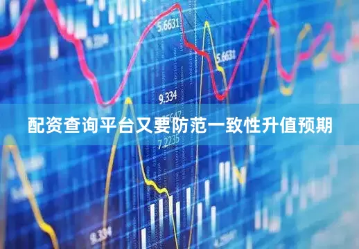 配资查询平台又要防范一致性升值预期