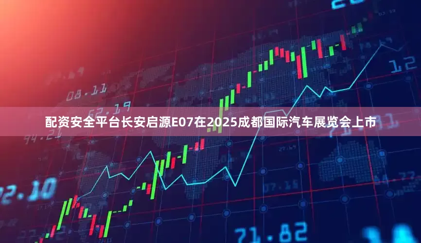 配资安全平台长安启源E07在2025成都国际汽车展览会上市