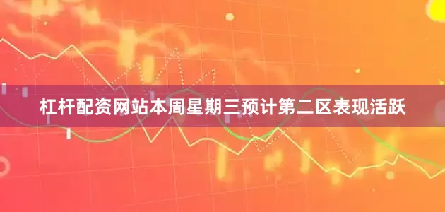 杠杆配资网站本周星期三预计第二区表现活跃