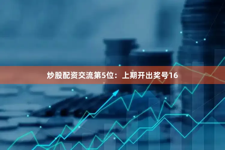 炒股配资交流　　第5位：上期开出奖号16