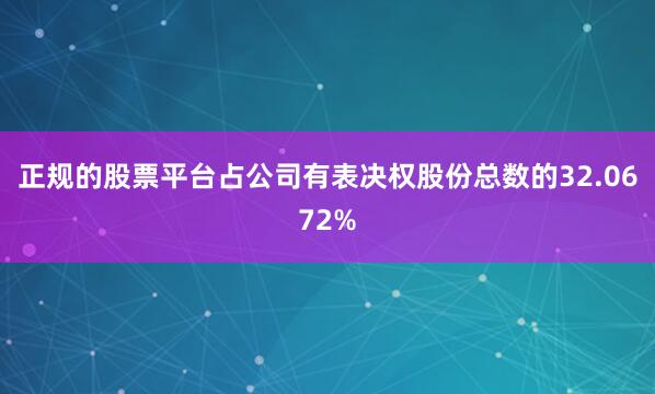 正规的股票平台占公司有表决权股份总数的32.0672%