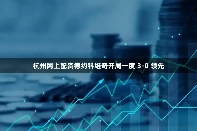 杭州网上配资德约科维奇开局一度 3-0 领先