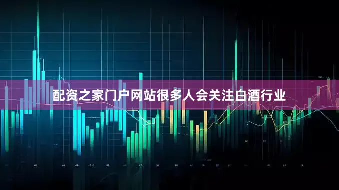 配资之家门户网站很多人会关注白酒行业