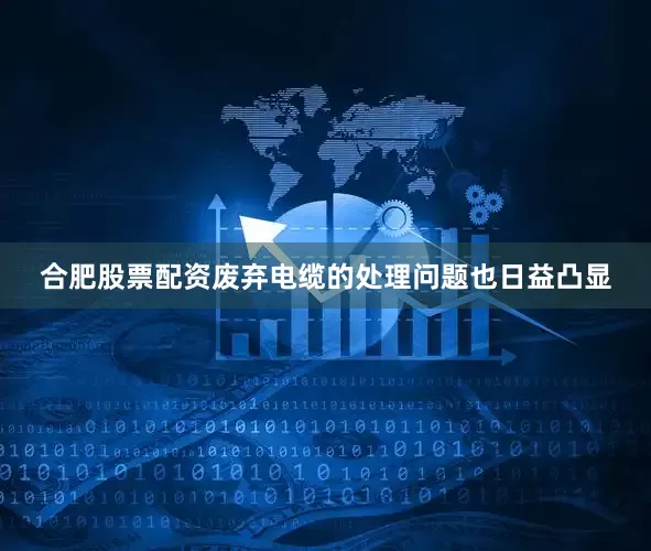 合肥股票配资废弃电缆的处理问题也日益凸显