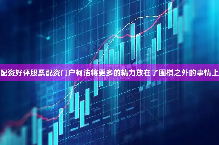 配资好评股票配资门户柯洁将更多的精力放在了围棋之外的事情上