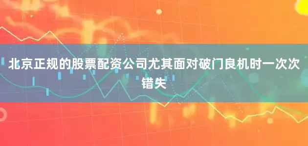 北京正规的股票配资公司尤其面对破门良机时一次次错失
