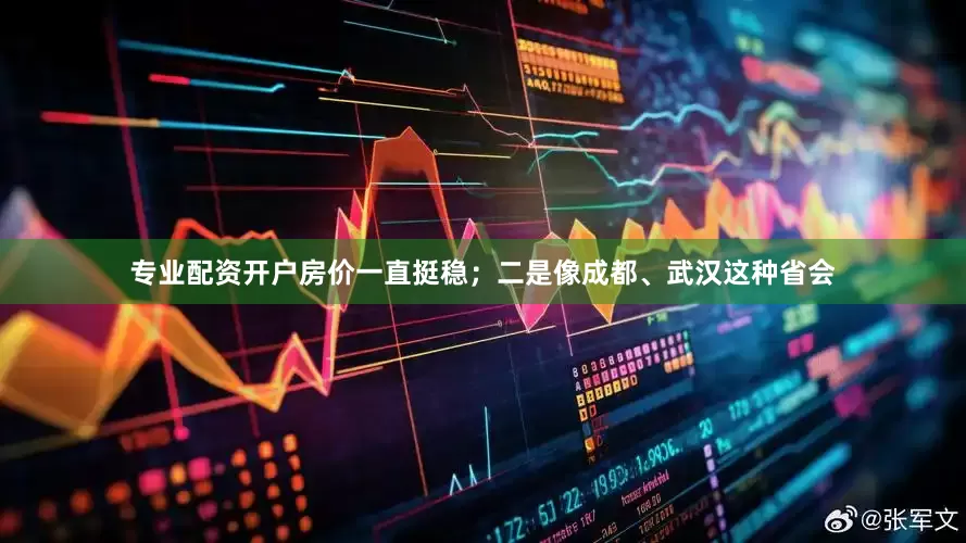 专业配资开户房价一直挺稳；二是像成都、武汉这种省会