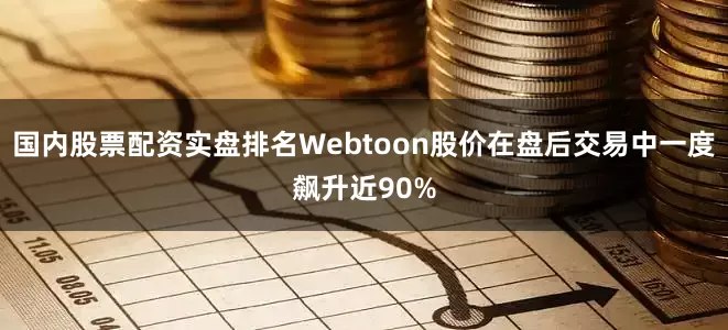 国内股票配资实盘排名Webtoon股价在盘后交易中一度飙升近90%