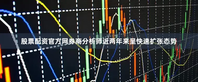 股票配资官方网券商分析师近两年来呈快速扩张态势
