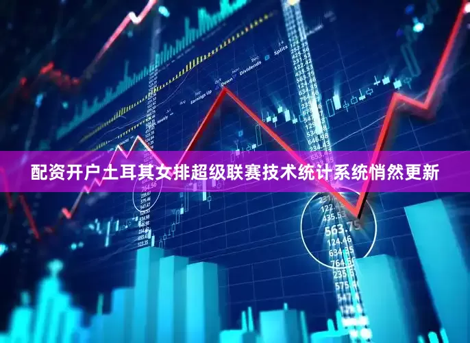 配资开户土耳其女排超级联赛技术统计系统悄然更新