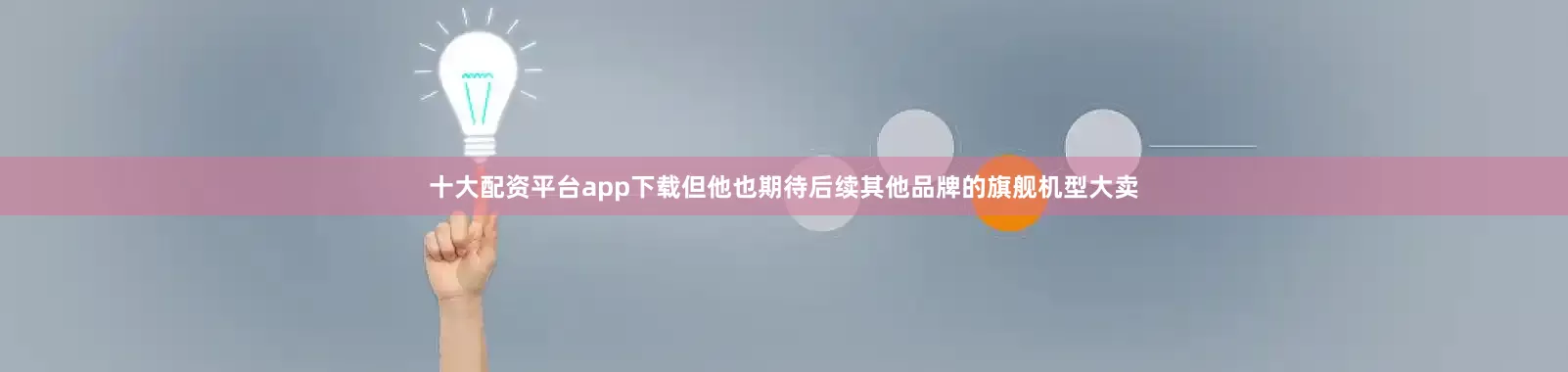 十大配资平台app下载但他也期待后续其他品牌的旗舰机型大卖