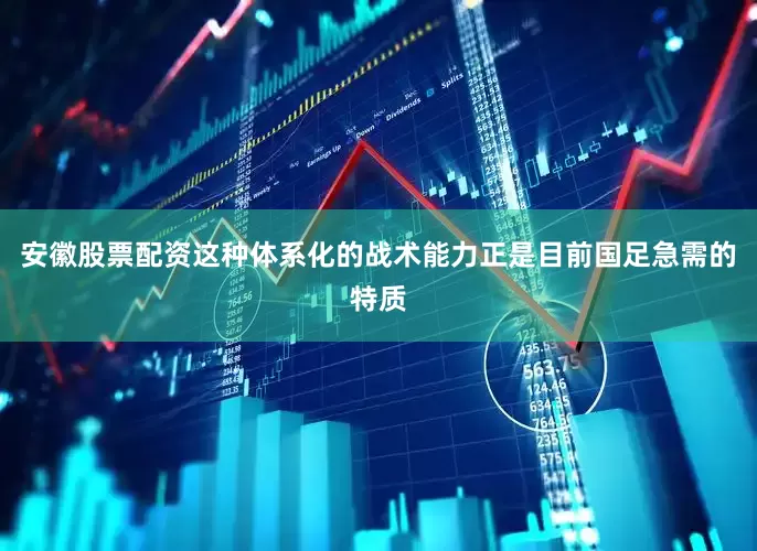安徽股票配资这种体系化的战术能力正是目前国足急需的特质