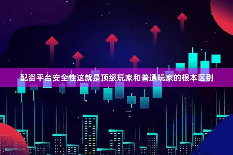 配资平台安全性这就是顶级玩家和普通玩家的根本区别